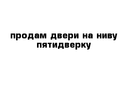 продам двери на ниву пятидверку